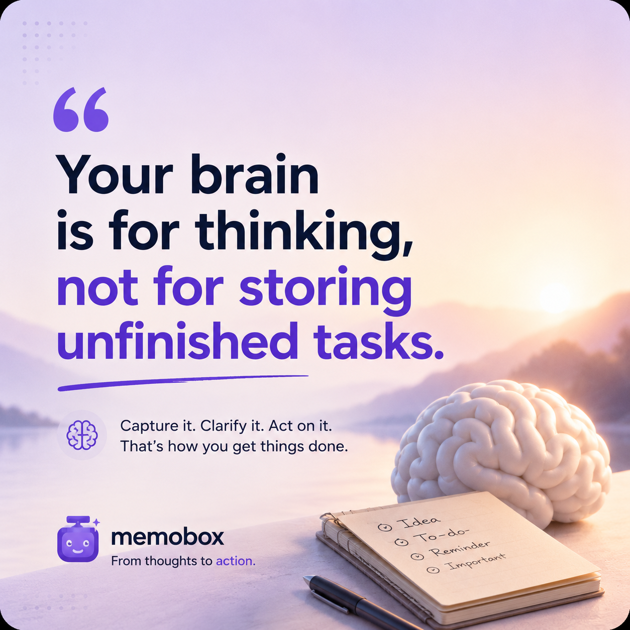Your brain is for thinking, not for storing unfinished tasks.